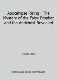 Apocalypse Rising : The Mystery of the False Prophet and the Antichrist Revealed