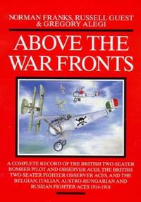 Above the War Fronts: A Complete Record of the British Two-seater Bomber Pilot and Observer Aces, the British Two-seater Fighter Observer Aces and the ... Austro-Hungarian and Russian Fighter Aces by Alegi, Gregory
