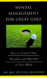 Mental Management for Great Golf : How to Control Your Thoughts and Play Out of Your Mind