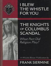 I Blew the Whistle for You: The Knights of Columbus Scandal--What Part Did Religion Play by Siermine, Frank - 2005