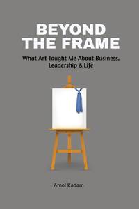 Beyond the Frame: What Art Taught Me About Business, Leadership, and Life : Beyond the Frame...