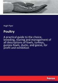 Poultry:A practical guide to the choice, breeding, rearing and management of all descriptions of...