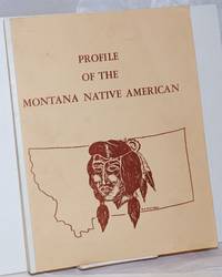 image of Profile of the Montana Native American. Prepared for: Mr. Merle Lucas, Coordianator of Indian Affairs, Office of the Governor, Helena, Montana