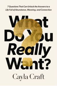 What Do You Really Want?: 7 Questions That Can Unlock the Answers to a Life Full of Abundance,...
