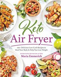 Keto Air Fryer: 100+ Delicious Low-Carb Recipes to Heal Your Body &amp; Help You Lose Weight by Maria Emmerich