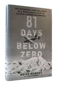 81 DAYS BELOW ZERO: THE INCREDIBLE SURVIVAL STORY OF A WORLD WAR II PILOT IN ALASKA'S FROZEN...