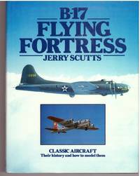 B-17 Flying Fortress (Classic aircraft : their history and how to model them) by Scutts, Jerry - 1982-03-29