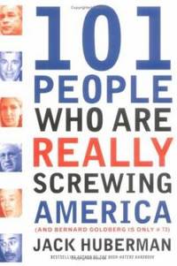 101 People Who Are Really Screwing America: And Bernard Goldberg Is Only #73