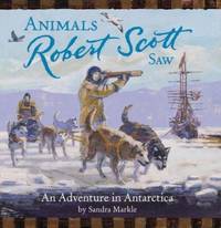 Animals Robert Scott Saw : An Adventure in Antartica