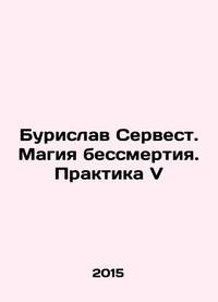 Burislav Servest. The Magic of Immortality. Practice V In Russian /Burislav Servest. Magiya...