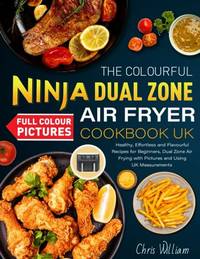 The Colourful Ninja Dual Zone Air Fryer Cookbook UK: Healthy, Effortless and Flavourful Recipes...