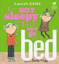 I am Not Sleepy and I Will Not Go to Bed (Charlie and Lola) by Lauren Child