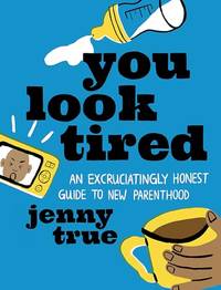 You Look Tired: An Excruciatingly Honest Guide to New Parenthood