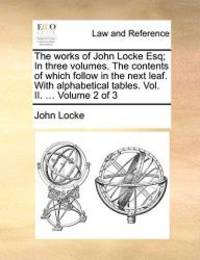 image of The works of John Locke Esq; In three volumes. The contents of which follow in the next leaf. With alphabetical tables. Vol. II. ... Volume 2 of 3