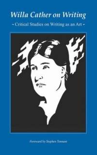 Willa Cather on Writing : Critical Studies on Writing As an Art