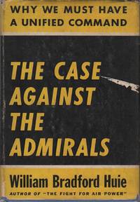 THE CASE AGAINST THE ADMIRALS: Why We Must Have a Unified Command by HUIE, William Bradford - 1946