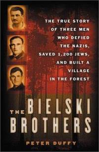 The Bielski Brothers : The True Story of Three Men Who Defied the Nazis, Saved 1,200 Jews, and...