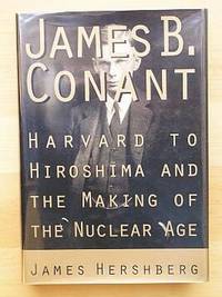 JAMES CONANT AND THE BIRTH OF THE NUCLEAR AGE: From Harvard to Hiroshima