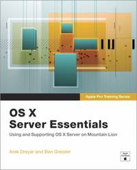 OS X Server Essentials: Using and Supporting OS X Server on Mountain Lion