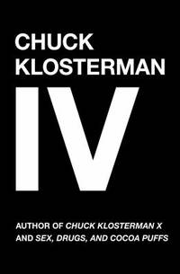 Chuck Klosterman IV Vol. 4 : A Decade of Curious People and Dangerous Ideas