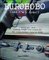 Eurohobo: (and I'm a Hobo!) a How-To Zine about Tramping, Freight Train Hopping, and Free Riding...