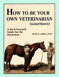 image of How to Be Your Own Veterinarian (Sometimes): A Do-It-Yourself Guide for the Horseman