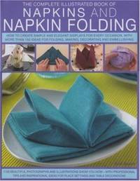 The Complete Illustrated Book of Napkins and Napkin Folding : How to Create Simple and Elegant...