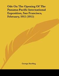 Ode On The Opening Of The Panama-Pacific International Exposition, San Francisco, February, 1915...
