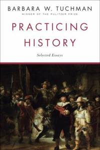 Practicing History : Selected Essays by Barbara W. Tuchman - 1982