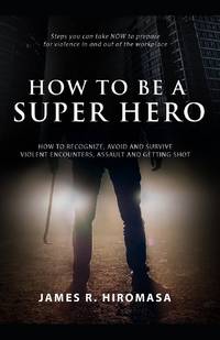 How to be a Super Hero: How to Recognize, Avoid, and Survive Violent Encounters, Assault, and...