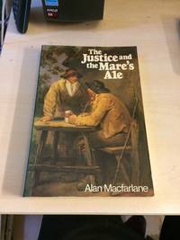 The Justice and the Mare&#039;s Ale. Law and Disorder in Seventeenth-Century England by Alan Macfarlane - 1982