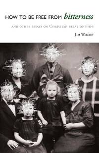 How to Be Free from Bitterness: And other essays on Christian relationships