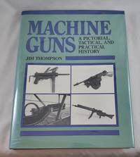 Machine Guns : A Pictorial Tactical & Practical History