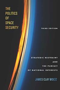 The Politics of Space Security: Strategic Restraint and the Pursuit of National Interests, Third...