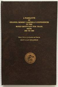 A Narrative of Colonel Robert Campbell&#039;s Experiences in the Rocky Mountain Fur Trade from 1825 to 1835 by Campbell, Robert; Holloway, Drew Alan [Editor] - 1991-07-01