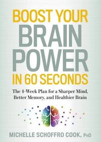 Boost Your Brain Power in 60 Seconds : The 4-Week Plan for a Sharper Mind, Better Memory, and...