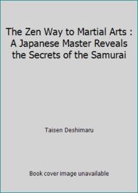The Zen Way to Martial Arts : A Japanese Master Reveals the Secrets of the Samurai