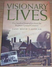 Visionary Lives. Five hundred biographies from the Brighton General Cemetery. by Carolan, Jane Mayo