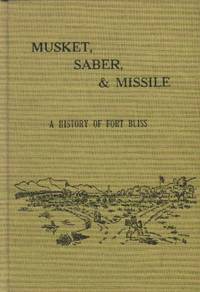 Musket, Saber, &amp; Missile; A History of Fort Bliss by McMaster, Richard K - 1962