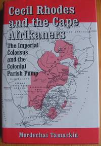 Cecil Rhodes and the Cape Afrikaners. The Imperial Colossus and the Colonial Parish Pump by Tamarkin, M