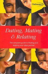 Dating, Mating & Relating: The Complete Guide to Finding and Keeping Your Ideal Partner