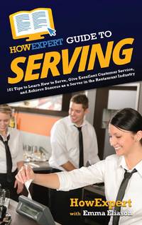 HowExpert Guide to Serving: 101 Tips to Learn How to Serve, Give Excellent Customer Service, and...