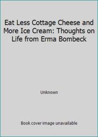 Eat Less Cottage Cheese and More Ice Cream: Thoughts on Life from Erma Bombeck