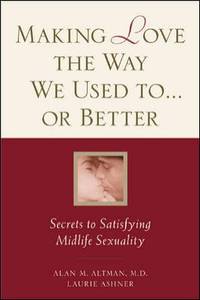 Making Love the Way We Used to... or Better : Secrets to Satisfying Midlife Sexuality by Alan M. Altman; Laurie Ashner - 2002