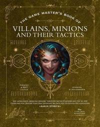 The Game Master's Book of Villains, Minions and Their Tactics: Epic new antagonists for your PCs,...