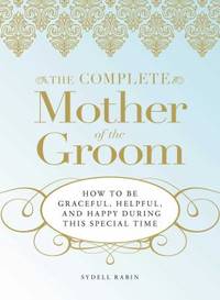 The Complete Mother of the Groom : How to Be Graceful, Helpful and Happy During This Special Time