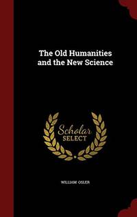 The Old Humanities and the New Science by William Osler