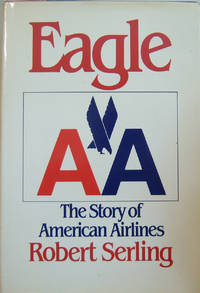 Eagle AA: The Story of American Airlines by Robert J Serling - First Edition - 1985 - from First Class Used Books (SKU: 008484)