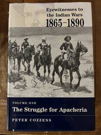 Eyewitnesses to the Indian Wars 1865-1890 Volume One: The Struggle for Apacheria
