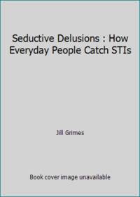 Seductive Delusions : How Everyday People Catch STIs